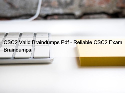 CSC2 Valid Braindumps Pdf - Reliable CSC2 Exam ...