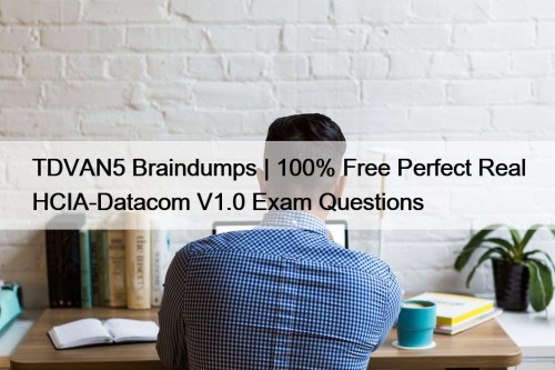 TDVAN5 Braindumps | 100% Free Perfect Real HCIA-Datacom ...