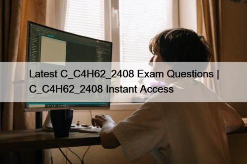 Latest C_C4H62_2408 Exam Questions | C_C4H62_2408 Instant Access